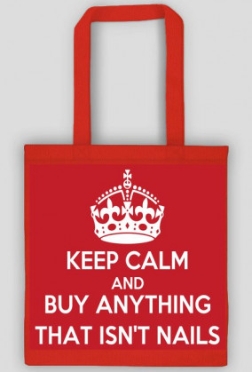 Good look- Torebka- Keep Calm And Buy Anything That Isn't Nails