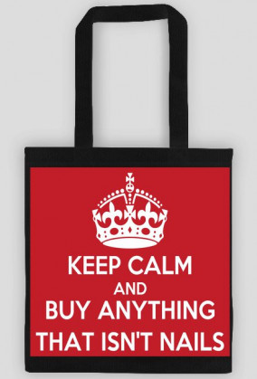Good look- Torebka- Keep Calm And Buy Anything That Isn't Nails