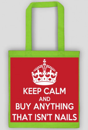 Good look- Torebka- Keep Calm And Buy Anything That Isn't Nails