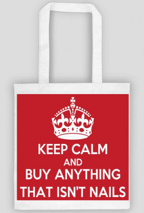 Good look- Torebka- Keep Calm And Buy Anything That Isn't Nails