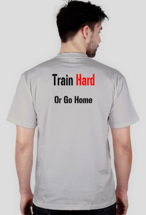 TRAIN HARD OR GO HOME