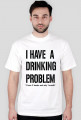 I have a drinking problem