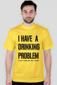I have a drinking problem