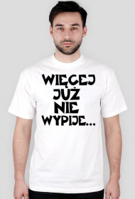 Koszulka Męska "Więcej Już Nie Wypije..."