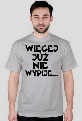 Koszulka Męska "Więcej Już Nie Wypije..."