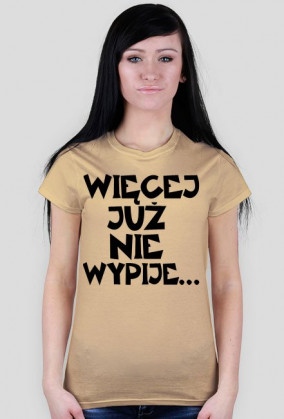Koszulka Damska "Więcej Już Nie Wypije..."