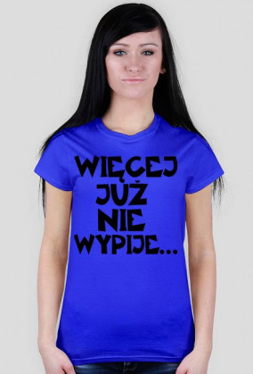 Koszulka Damska "Więcej Już Nie Wypije..."