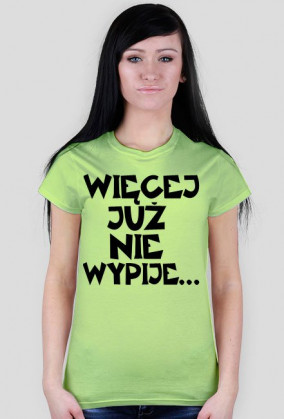 Koszulka Damska "Więcej Już Nie Wypije..."