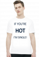 IF YOU'RE HOT I'M SINGLE!