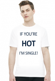 IF YOU'RE HOT I'M SINGLE!