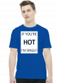 IF YOU'RE HOT I'M SINGLE!