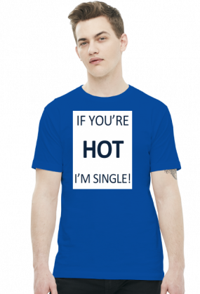 IF YOU'RE HOT I'M SINGLE!
