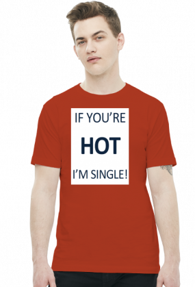 IF YOU'RE HOT I'M SINGLE!