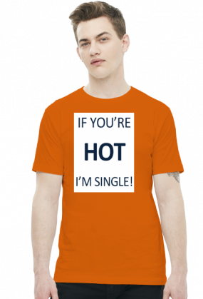 IF YOU'RE HOT I'M SINGLE!