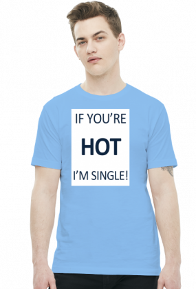 IF YOU'RE HOT I'M SINGLE!