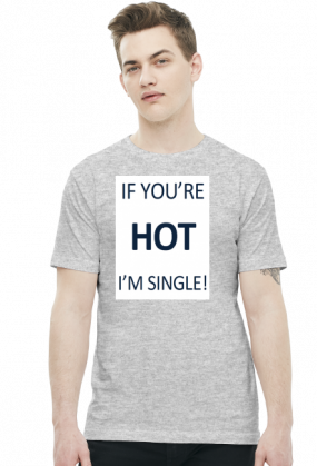 IF YOU'RE HOT I'M SINGLE!