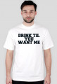 DRINK TIL YOU WANT ME