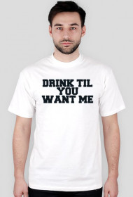 DRINK TIL YOU WANT ME