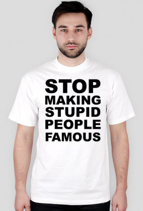 STOP MAKING STUPID PEOPLE FAMOUS
