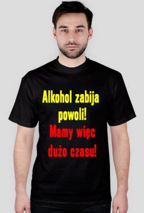 Alkohol zabija powoli! Mamy więc dużo czasu!
