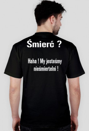 Śmierć ? Haha ! My jesteśmu nieśmiertelni !