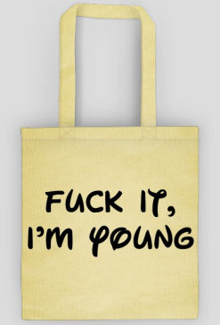 Fuck it, I'm young