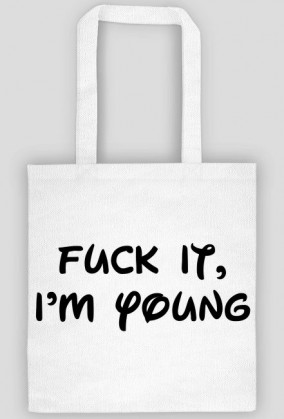 Fuck it, I'm young