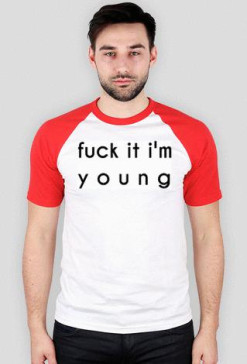 Fuck it I'm young