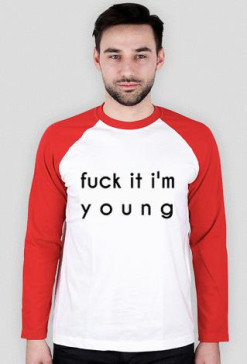 Fuck it I'm young