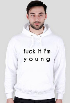 Fuck it I'm young