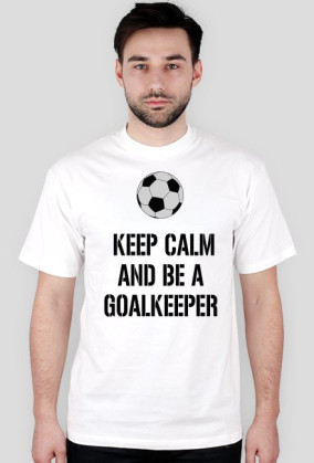 KEEP CALM AND BE A GOALKEEPER