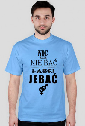 Koszulka "Nic się nie bać, laski jebać"