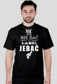Koszulka "Nic się nie bać, laski jebać"