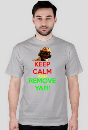 KEEP CALM AND REMOVE YA!!!!