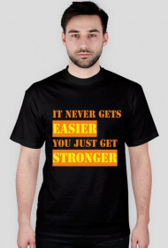 IT NEVER GETS EASIER YOU JUST GET STRONGER