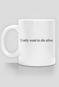I only want to die alive