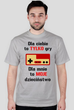 Dla ciebie to TYLKO gry - Dla mnie to MOJE dzieciństwo - SZARA