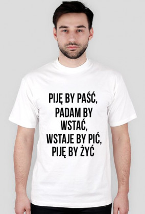 Piję by paść, padam by wstać, wstaje by pić, piję by żyć
