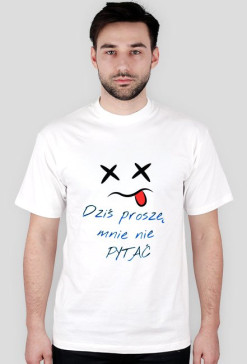 dziś proszę mnie nie pytać