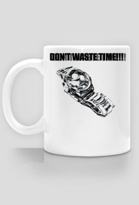 DON'T WASTE TIME!!! - kubek