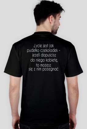 Życie jest jak pudełko  czekoladek - jeżeli dopuścisz do niego kobietę, to możesz się z nim pożegnać.