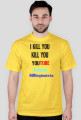 I kill you