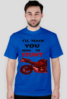 I'LL TEACH YOU HOW TO STUNT