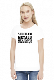 Słucham metalu ale w czarnym jest mi gorąco - koszulka damska