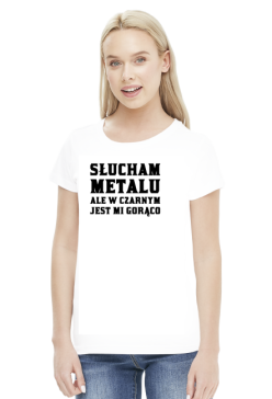 Słucham metalu ale w czarnym jest mi gorąco - koszulka damska